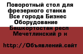 Поворотный стол для фрезерного станка. - Все города Бизнес » Оборудование   . Башкортостан респ.,Мечетлинский р-н